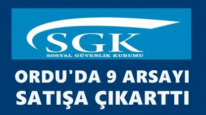 SGK Ordu’da 9 Arsayı İhaleyle Satışa Çıkarıyor
