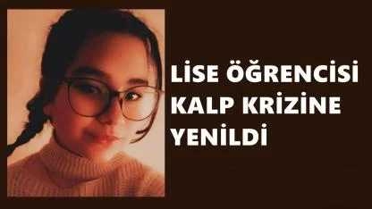 16 Yaşındaki Lise Öğrencisi İlayda Şengün  Kalp Krizi Sonucu Hayatını Kaybetti