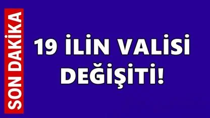 19 İle Yeni Vali Atandı, 7 Vali Merkeze Çekildi