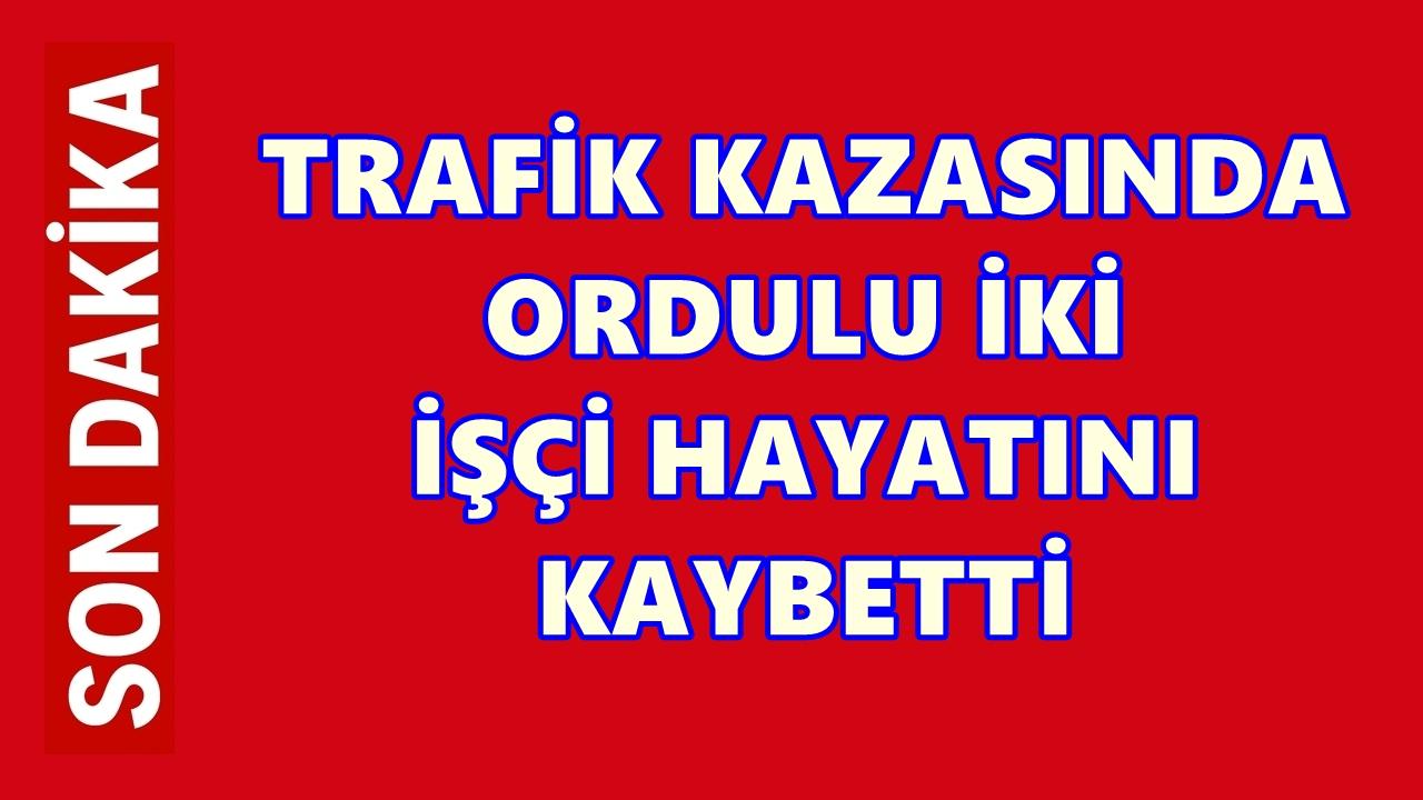 Çatalca’daki Trafik Kazasında Ordulu İki İşçi Hayatını Kaybetti