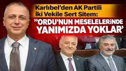Karlıbel’den AK Partili İki Vekile Sert Sitem: “Ordu’nun Meselelerinde Yanımızda Yoklar”