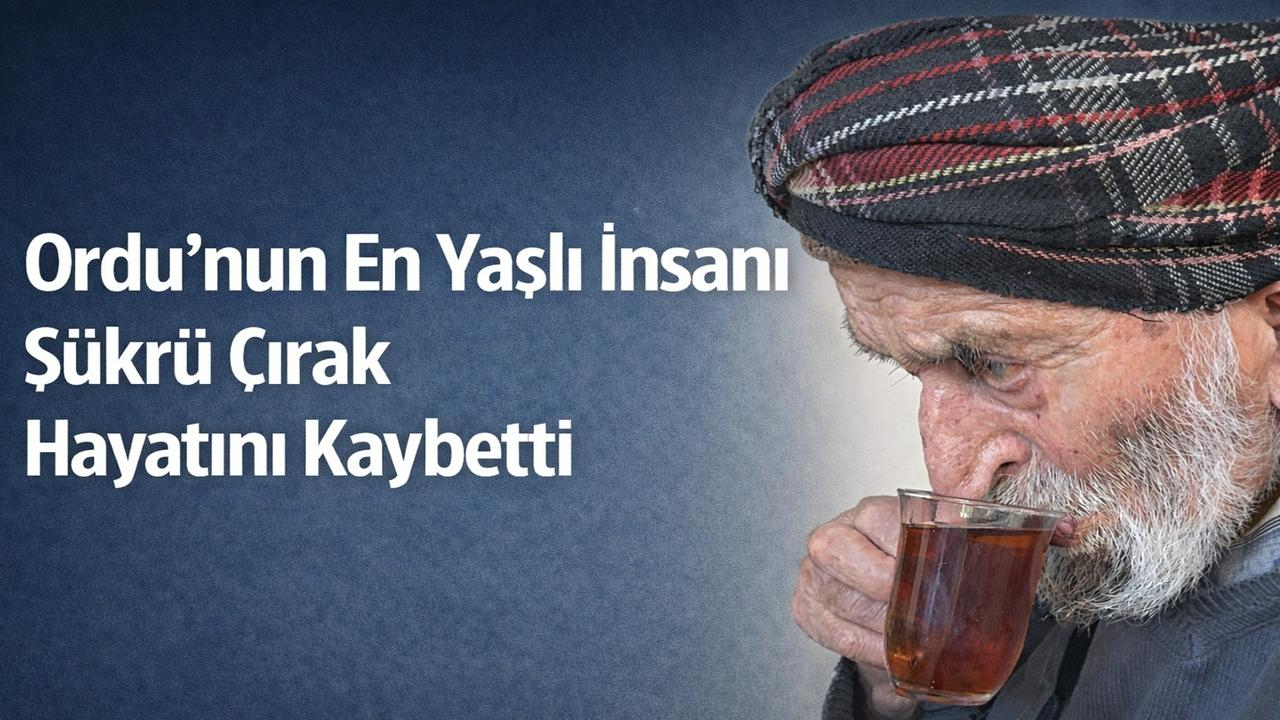 Ordu’nun En Yaşlı İnsanı Şükrü Çırak Hayatını Kaybetti