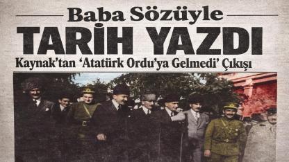 Baba Sözüyle Tarih Yazdı: Kaynak’tan “Atatürk Ordu’ya Gelmedi” Çıkışı