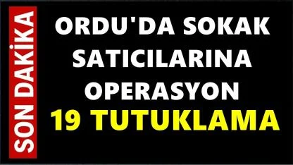 Ordu'da Sokak Satıcılarına Operasyon: 19 Tutuklama