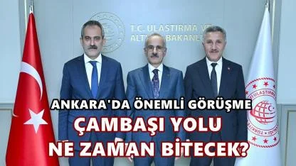 Ankara'da Çambaşı Yolu İçin Önemli Görüşme: Çambaşı Yolu Ne Zaman Bitecek?