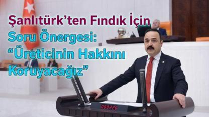 MHP’li Naci Şanlıtürk’ten Fındık İçin Soru Önergesi: “Üreticinin Hakkını Koruyacağız”