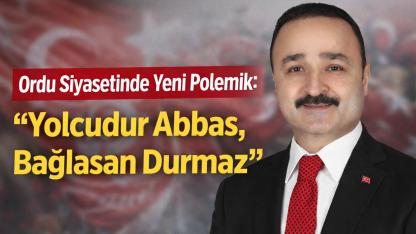 Ordu Siyasetinde Yeni Polemik: “Yolcudur Abbas, Bağlasan Durmaz”