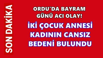 Ordu’da Bayram Günü Acı Olay: İki Çocuk Annesi Evinde Ölü Bulundu