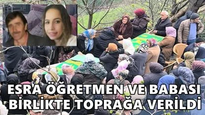 Esra Öğretmen ve Babası Kadem Şentürk Yan Yana Toprağa Verildi