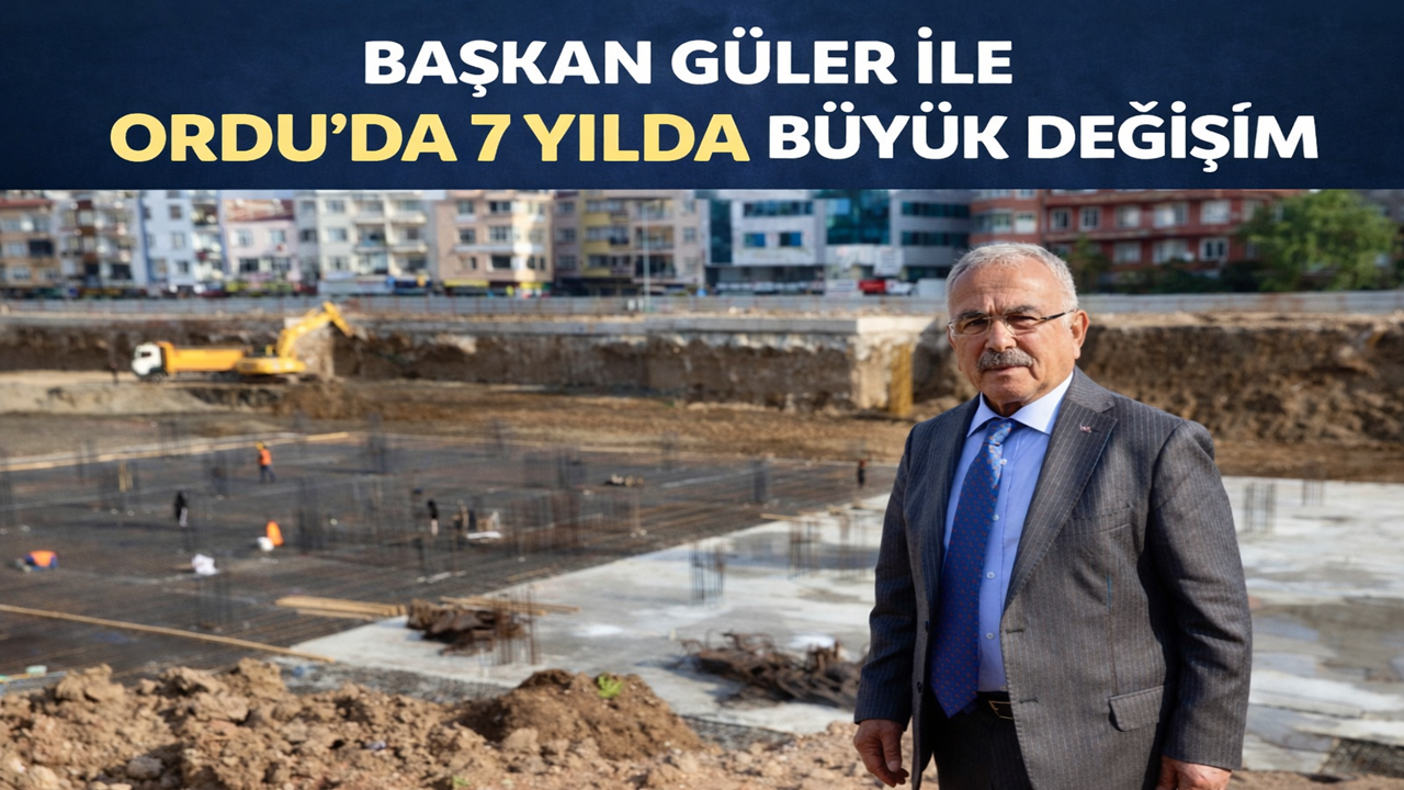 Ordu’da 7 Yılda Büyük Dönüşüm: Güler Döneminde Şehir Baştan Yazıldı
