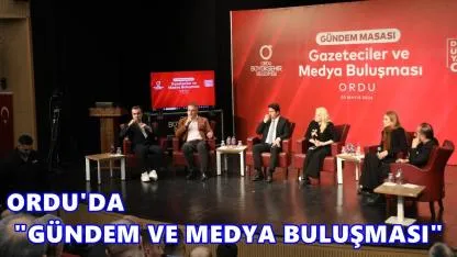 Ordu’da “Gündem Masası Medya Buluşması”
