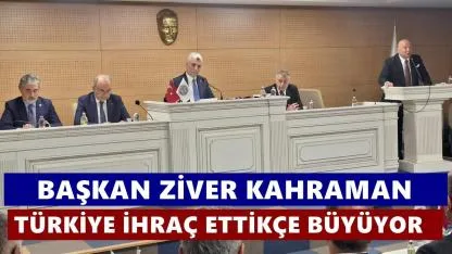 Ziver Kahraman: Türkiye İhraç Ettikçe Büyüyor